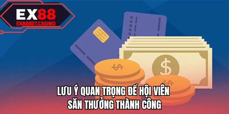 Lưu ý quan trọng để hội viên săn thưởng thành công 